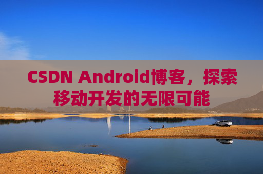 CSDN Android博客，探索移动开发的无限可能